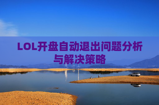 LOL开盘自动退出问题分析与解决策略 LOL开盘自动退出问题分析与解决策略