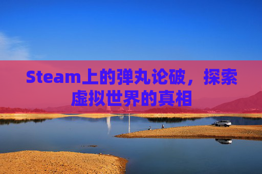 Steam上的弹丸论破,探索虚拟世界的真相 Steam上的弹丸论破,探索虚拟世界的真相