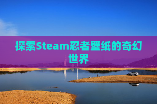 探索Steam忍者壁纸的奇幻世界 探索Steam忍者壁纸的奇幻世界