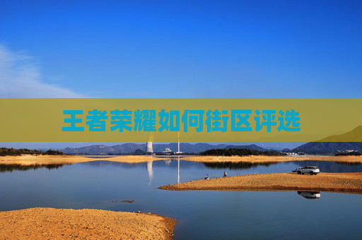 王者荣耀如何街区评选 王者荣耀如何街区评选