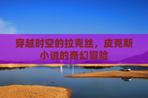 穿越时空的拉克丝，皮克斯小说的奇幻冒险