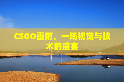 CSGO雷雨,一场视觉与技术的盛宴 CSGO雷雨,一场视觉与技术的盛宴