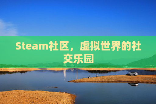 Steam社区，虚拟世界的社交乐园
