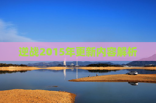 逆战2015年更新内容解析 逆战2015年更新内容解析