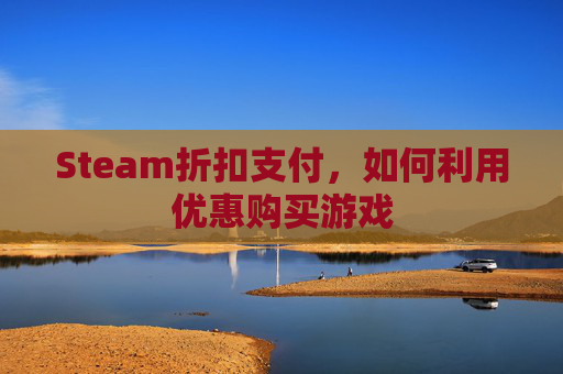 Steam折扣支付,如何利用优惠购买游戏 Steam折扣支付,如何利用优惠购买游戏