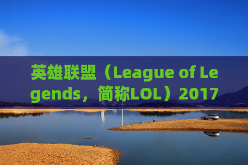 英雄联盟（League of Legends，简称LOL）2017年玩家数量分析