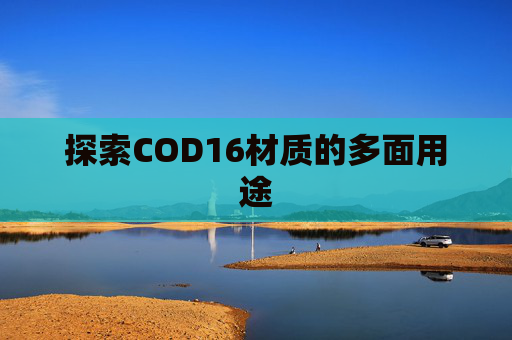 探索COD16材质的多面用途 探索COD16材质的多面用途