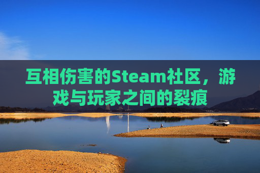 互相伤害的Steam社区,游戏与玩家之间的裂痕 互相伤害的Steam社区,游戏与玩家之间的裂痕