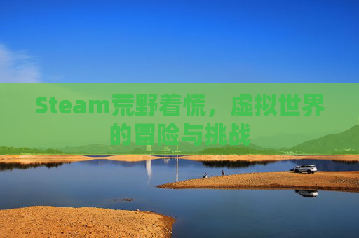 Steam荒野着慌,虚拟世界的冒险与挑战 Steam荒野着慌,虚拟世界的冒险与挑战