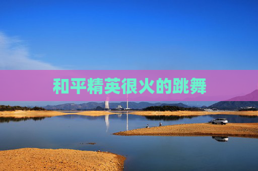 和平精英很火的跳舞 和平精英很火的跳舞
