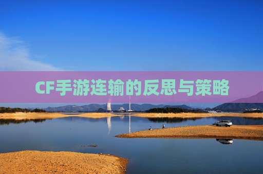 CF手游连输的反思与策略 CF手游连输的反思与策略