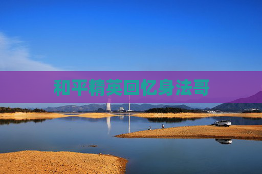 和平精英回忆身法哥 和平精英回忆身法哥