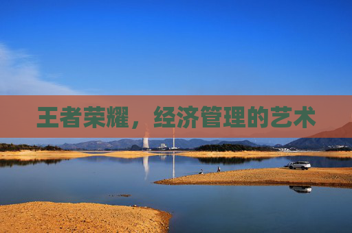 王者荣耀,经济管理的艺术 王者荣耀,经济管理的艺术