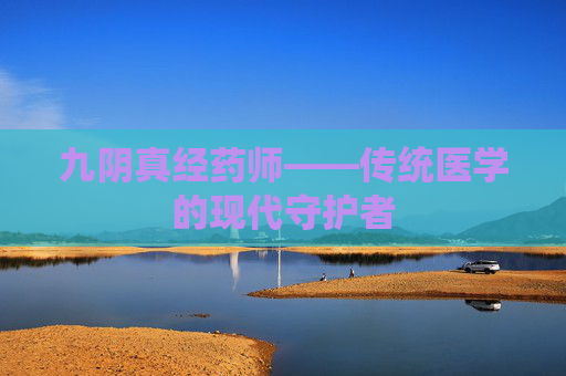 九阴真经药师——传统医学的现代守护者