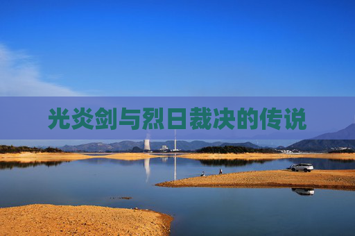 光炎剑与烈日裁决的传说 光炎剑与烈日裁决的传说