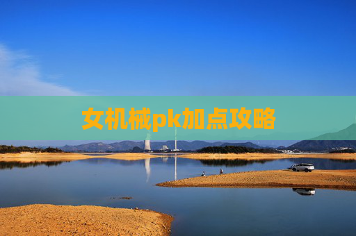 女机械pk加点攻略 女机械pk加点攻略