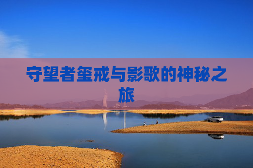守望者玺戒与影歌的神秘之旅