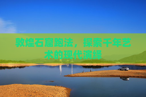 敦煌石窟跑法,探索千年艺术的现代演绎 敦煌石窟跑法,探索千年艺术的现代演绎