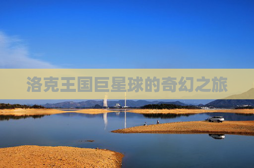 洛克王国巨星球的奇幻之旅 洛克王国巨星球的奇幻之旅