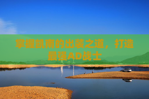 掌握凯南的出装之道,打造最强AD战士 掌握凯南的出装之道,打造最强AD战士