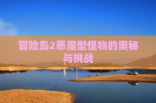冒险岛2恶魔型怪物的奥秘与挑战