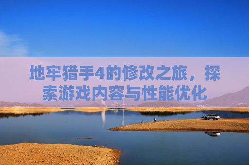 地牢猎手4的修改之旅,探索游戏内容与性能优化 地牢猎手4的修改之旅,探索游戏内容与性能优化