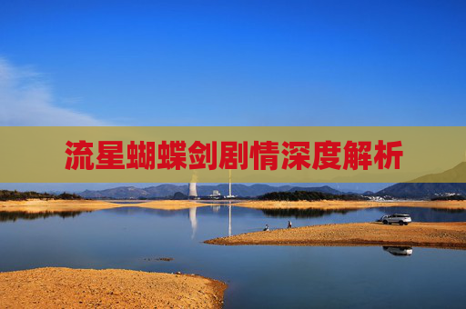 流星蝴蝶剑剧情深度解析 流星蝴蝶剑剧情深度解析