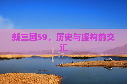 新三国59，历史与虚构的交汇