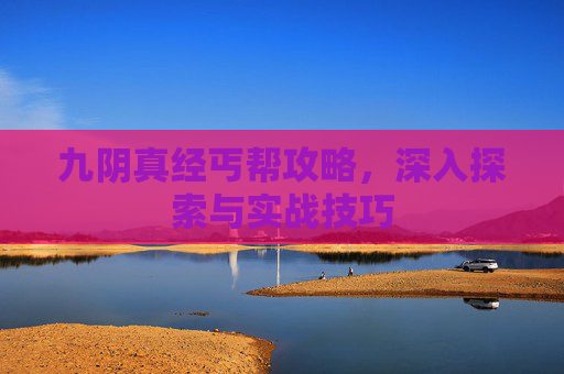九阴真经丐帮攻略,深入探索与实战技巧 九阴真经丐帮攻略,深入探索与实战技巧