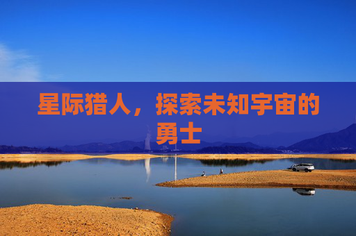 星际猎人，探索未知宇宙的勇士