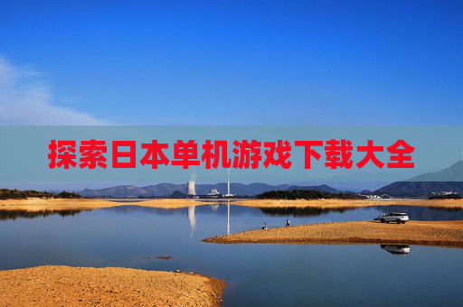 探索日本单机游戏下载大全 探索日本单机游戏下载大全