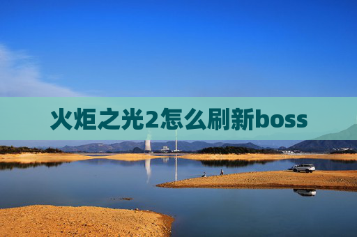 火炬之光2怎么刷新boss 火炬之光2怎么刷新boss