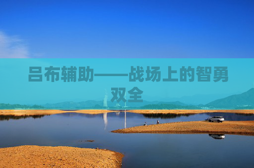 吕布辅助——战场上的智勇双全 吕布辅助——战场上的智勇双全