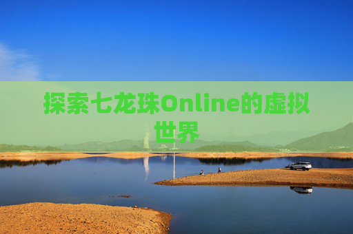 探索七龙珠Online的虚拟世界