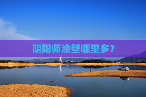 阴阳师涂壁哪里多? 阴阳师涂壁哪里多?