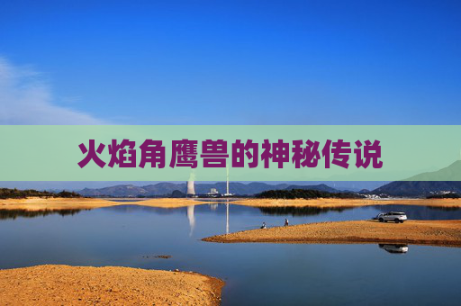火焰角鹰兽的神秘传说 火焰角鹰兽的神秘传说