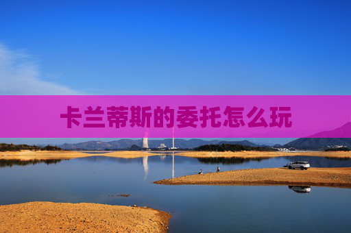 卡兰蒂斯的委托怎么玩 卡兰蒂斯的委托怎么玩