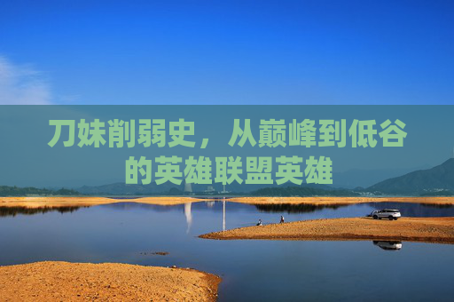 刀妹削弱史，从巅峰到低谷的英雄联盟英雄