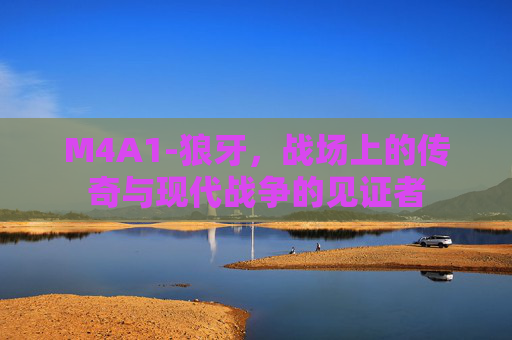 M4A1-狼牙，战场上的传奇与现代战争的见证者