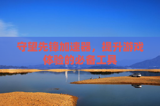 守望先锋加速器,提升游戏体验的必备工具 守望先锋加速器,提升游戏体验的必备工具