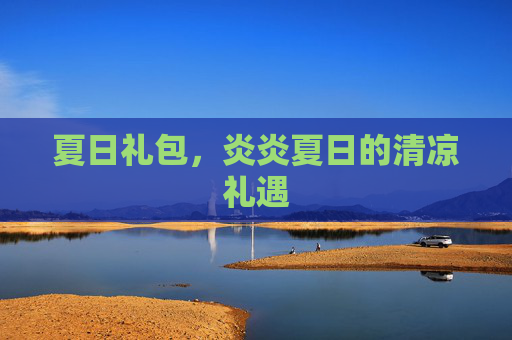 夏日礼包，炎炎夏日的清凉礼遇