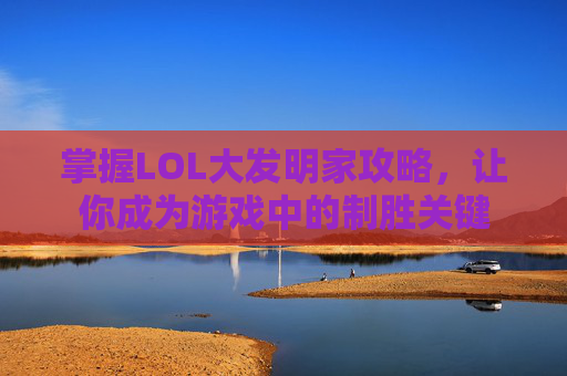 掌握LOL大发明家攻略,让你成为游戏中的制胜关键 掌握LOL大发明家攻略,让你成为游戏中的制胜关键