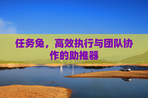 任务兔,高效执行与团队协作的助推器 任务兔,高效执行与团队协作的助推器