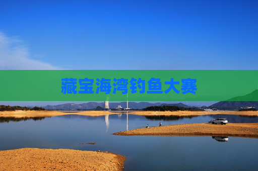 藏宝海湾钓鱼大赛 藏宝海湾钓鱼大赛