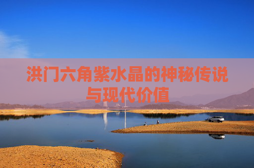 洪门六角紫水晶的神秘传说与现代价值 洪门六角紫水晶的神秘传说与现代价值