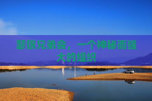瑟银兄弟会,一个神秘而强大的组织 瑟银兄弟会,一个神秘而强大的组织