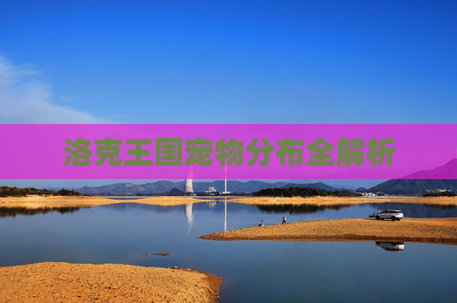 洛克王国宠物分布全解析 洛克王国宠物分布全解析