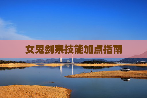 女鬼剑宗技能加点指南 女鬼剑宗技能加点指南