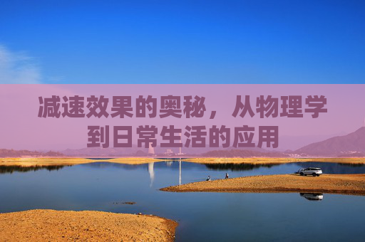 减速效果的奥秘，从物理学到日常生活的应用