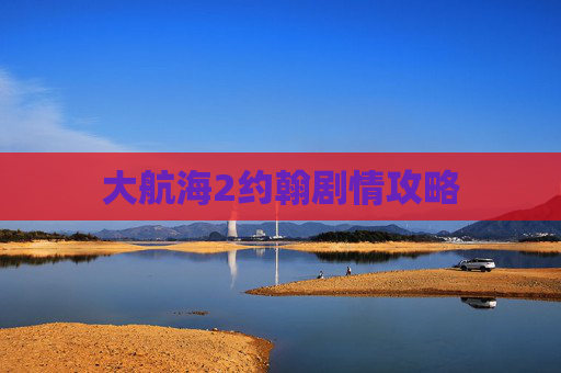 大航海2约翰剧情攻略 大航海2约翰剧情攻略